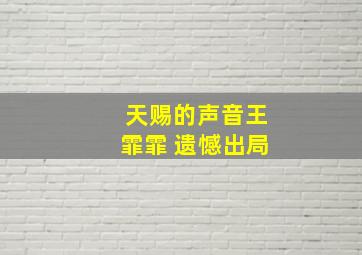 天赐的声音王霏霏 遗憾出局